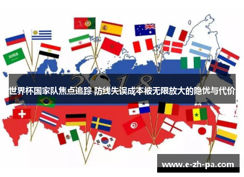 世界杯国家队焦点追踪 防线失误成本被无限放大的隐忧与代价