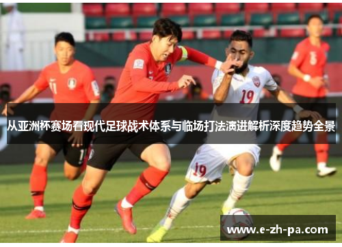 从亚洲杯赛场看现代足球战术体系与临场打法演进解析深度趋势全景 从亚洲杯赛场看现代足球战术体系与临场打法演进解析深度趋势全景