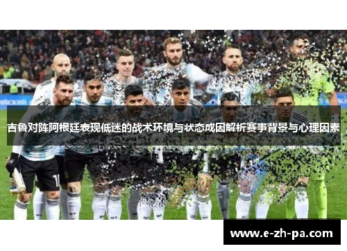 吉鲁对阵阿根廷表现低迷的战术环境与状态成因解析赛事背景与心理因素