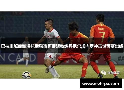 巴拉圭解雇谢洛托后聘请阿根廷教练丹尼尔加内罗冲击世预赛出线