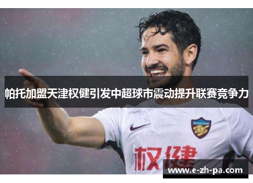 帕托加盟天津权健引发中超球市震动提升联赛竞争力