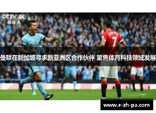 曼联在新加坡寻求新亚洲区合作伙伴 聚焦体育科技领域发展 曼联在新加坡寻求新亚洲区合作伙伴 聚焦体育科技领域发展