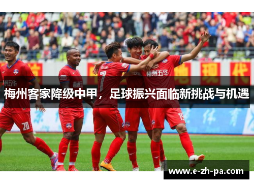 梅州客家降级中甲,足球振兴面临新挑战与机遇 梅州客家降级中甲,足球振兴面临新挑战与机遇