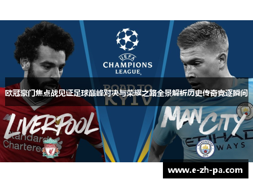欧冠豪门焦点战见证足球巅峰对决与荣耀之路全景解析历史传奇竞逐瞬间