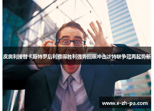 皮奥利接替卡斯特罗后利雅得胜利强势回暖冲击沙特联争冠再起势新