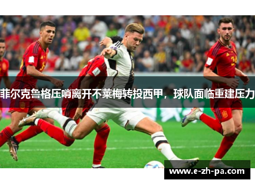菲尔克鲁格压哨离开不莱梅转投西甲，球队面临重建压力