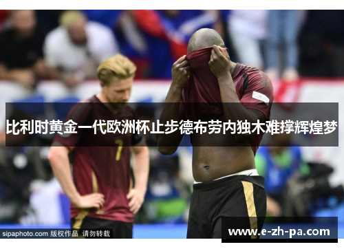 比利时黄金一代欧洲杯止步德布劳内独木难撑辉煌梦
