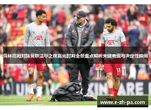 贝林厄姆对阵曼联法甲之夜高光时刻全景盘点解析关键表现与决定性瞬间
